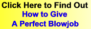 How To Give The Perfect  Blow Job - Lessons For Beginners Or The Sexually Experienced